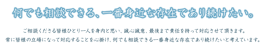 何でも相談できる一番身近な存在であり続けたい